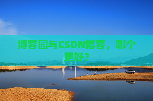 博客园与CSDN博客，哪个更好？