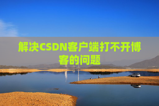 解决CSDN客户端打不开博客的问题
