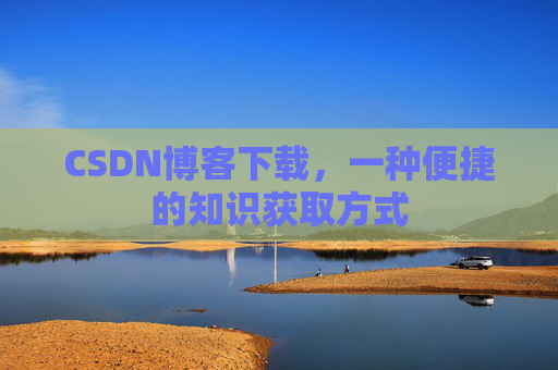 CSDN博客下载，一种便捷的知识获取方式